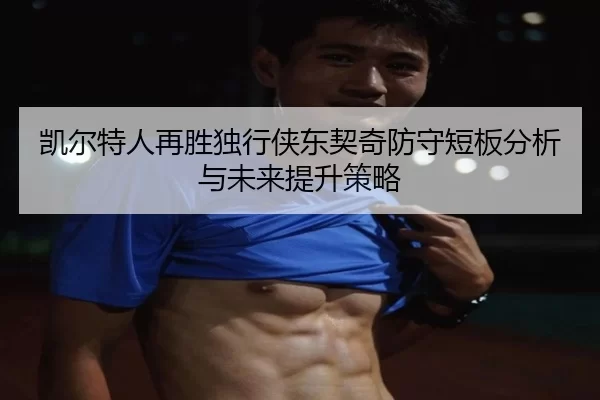 凯尔特人再胜独行侠东契奇防守短板分析与未来提升策略